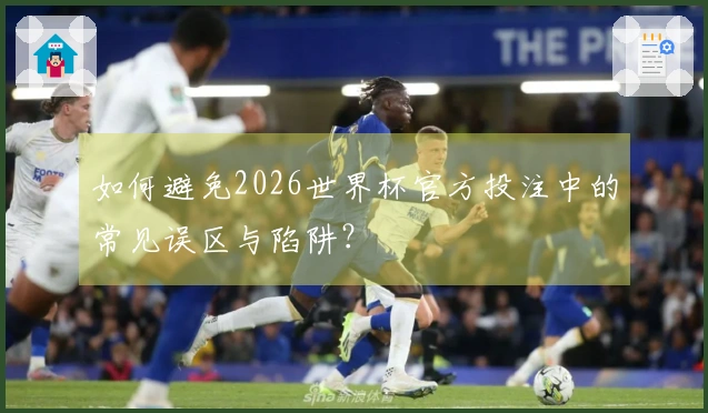 如何避免2026世界杯官方投注中的常见误区与陷阱？