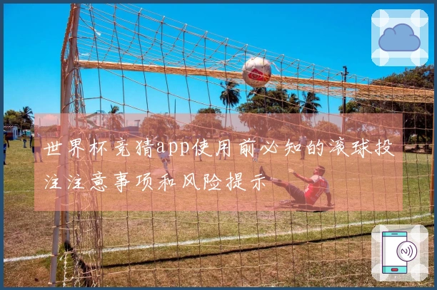 世界杯竞猜app使用前必知的滚球投注注意事项和风险提示